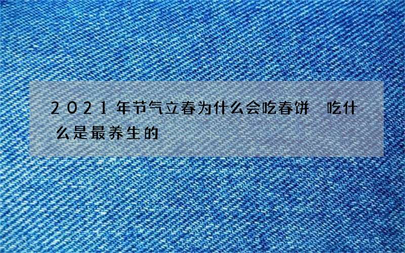 2021年节气立春为什么会吃春饼 吃什么是最养生的